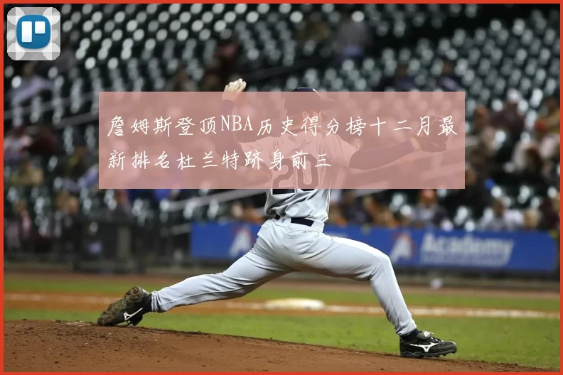 詹姆斯登顶NBA历史得分榜十二月最新排名杜兰特跻身前三