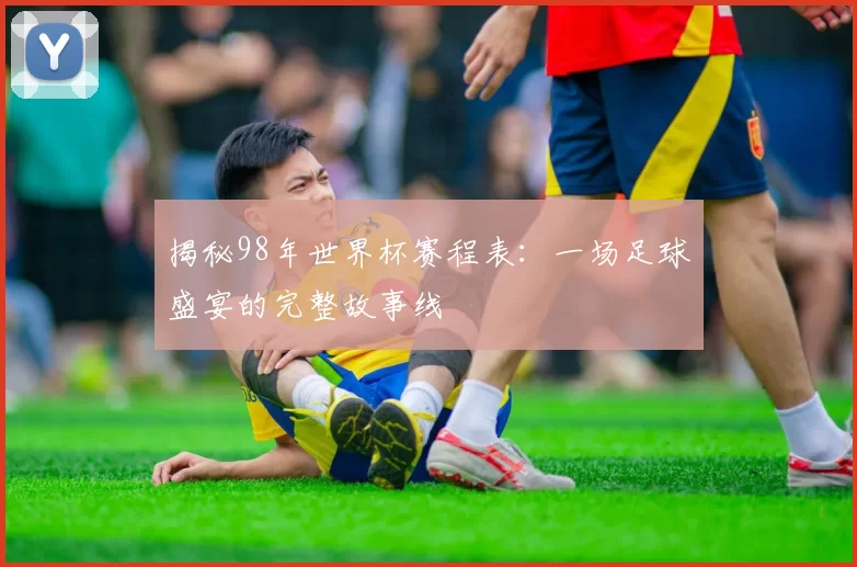 揭秘98年世界杯赛程表：一场足球盛宴的完整故事线