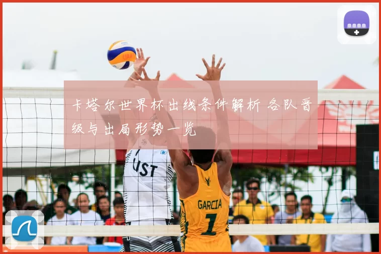 卡塔尔世界杯出线条件解析 各队晋级与出局形势一览