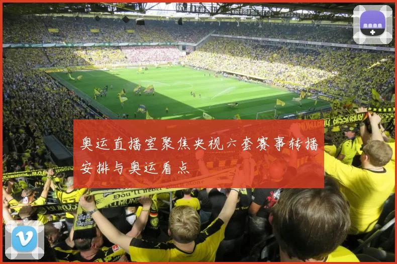 奥运直播室聚焦央视六套赛事转播安排与奥运看点