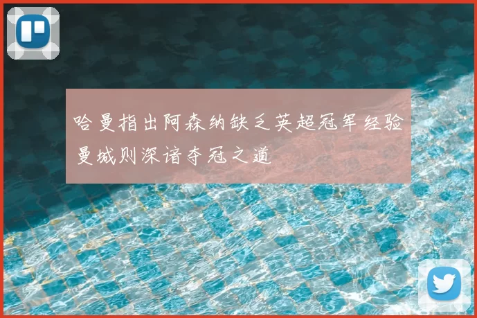 哈曼指出阿森纳缺乏英超冠军经验曼城则深谙夺冠之道