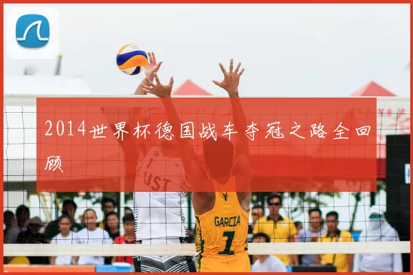 2014世界杯德国战车夺冠之路全回顾