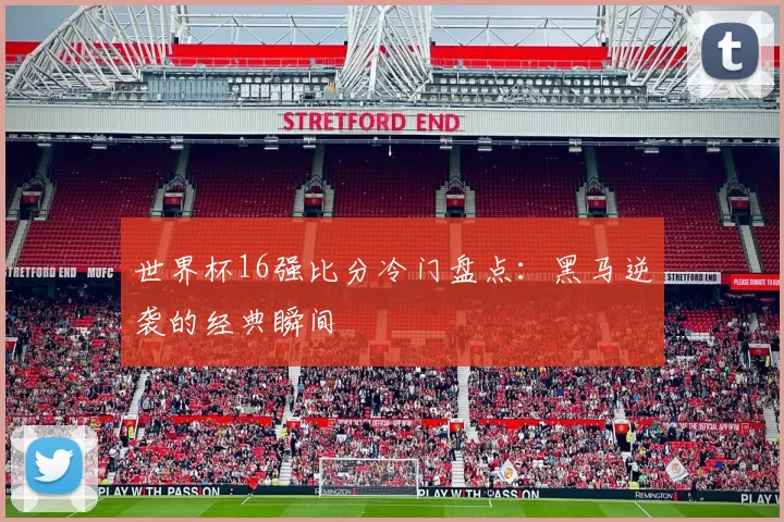 世界杯16强比分冷门盘点:黑马逆袭的经典瞬间
