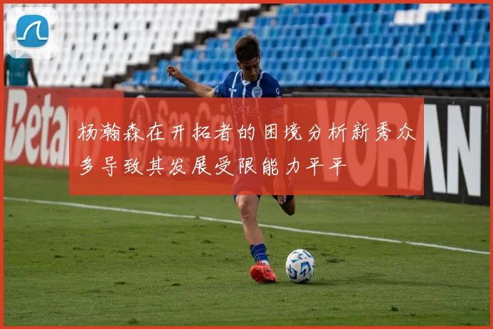 杨瀚森在开拓者的困境分析新秀众多导致其发展受限能力平平