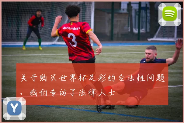 关于购买世界杯足彩的合法性问题,我们专访了法律人士