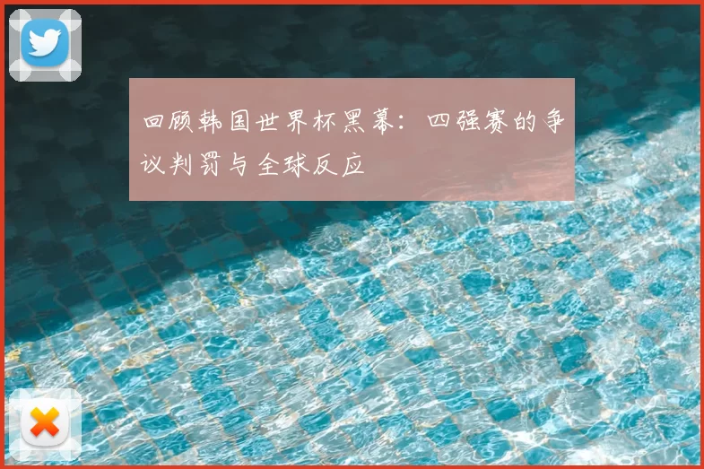 回顾韩国世界杯黑幕:四强赛的争议判罚与全球反应