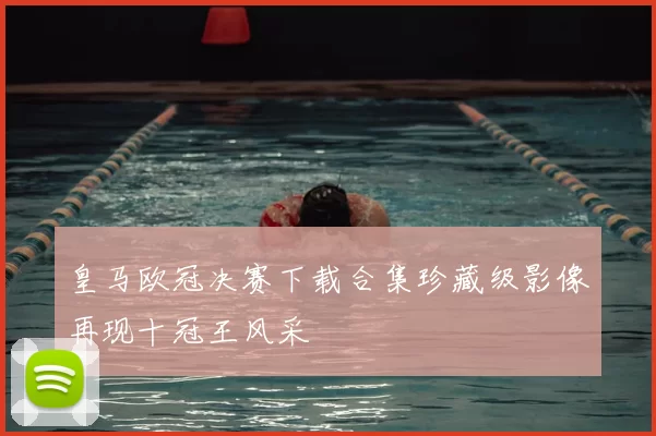 皇马欧冠决赛下载合集珍藏级影像再现十冠王风采