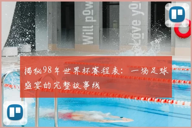 揭秘98年世界杯赛程表:一场足球盛宴的完整故事线