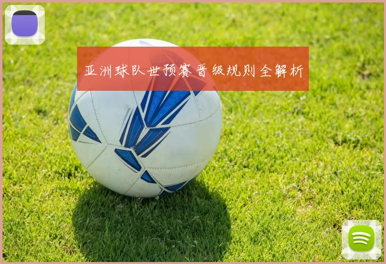 亚洲球队世预赛晋级规则全解析