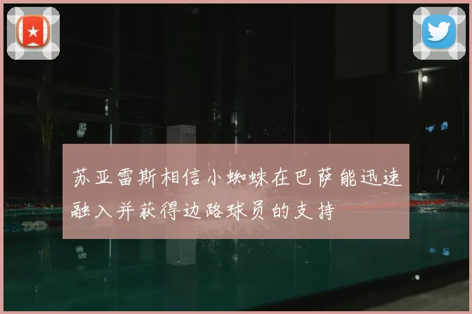 苏亚雷斯相信小蜘蛛在巴萨能迅速融入并获得边路球员的支持