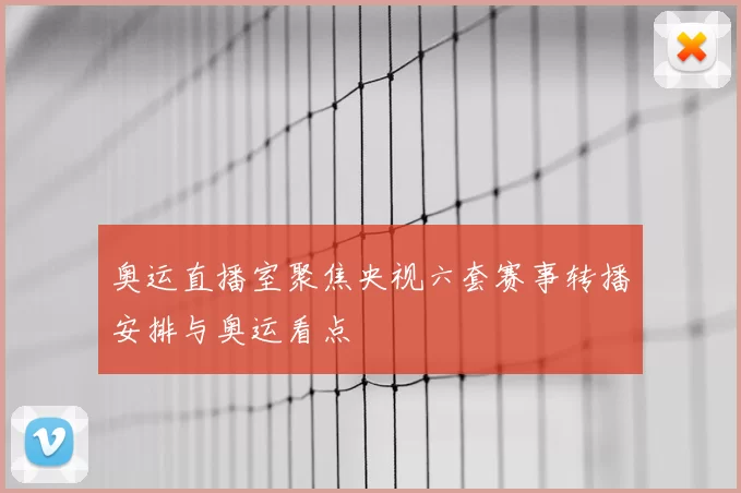 奥运直播室聚焦央视六套赛事转播安排与奥运看点