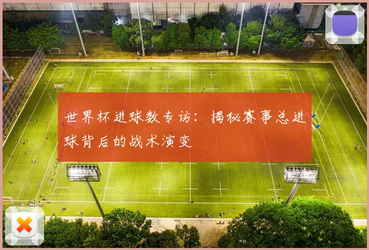 世界杯进球数专访:揭秘赛事总进球背后的战术演变