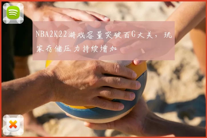NBA2K22游戏容量突破百G大关，玩家存储压力持续增加