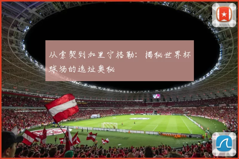 从索契到加里宁格勒:揭秘世界杯球场的选址奥秘
