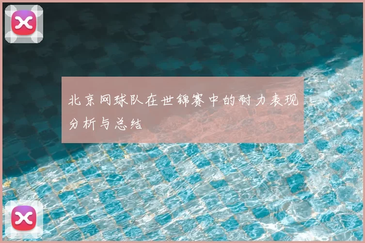 北京网球队在世锦赛中的耐力表现分析与总结