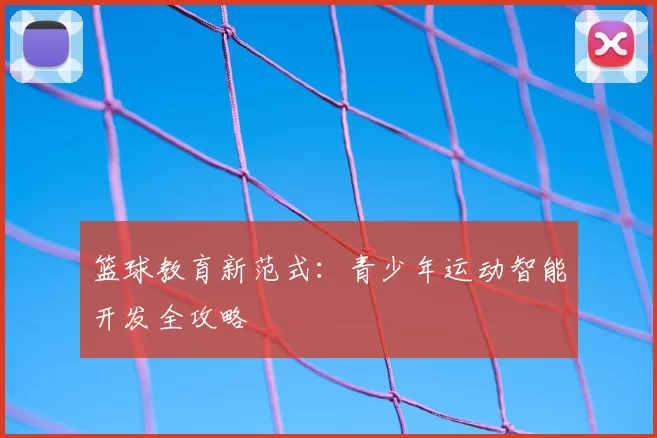 篮球教育新范式:青少年运动智能开发全攻略