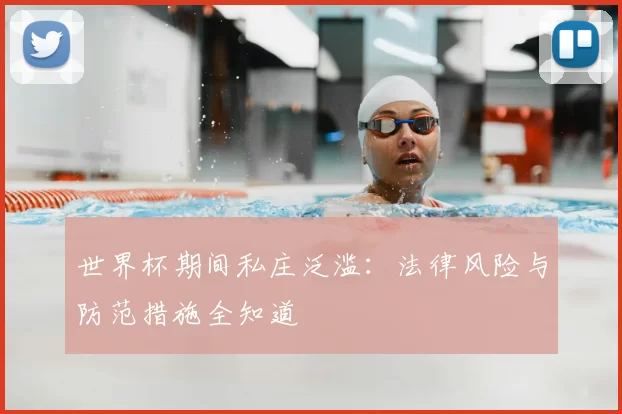 世界杯期间私庄泛滥：法律风险与防范措施全知道