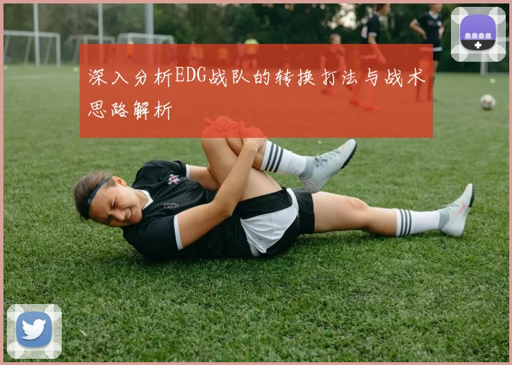 深入分析EDG战队的转换打法与战术思路解析