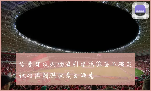 哈曼建议利物浦引进范德芬不确定他对热刺现状是否满意
