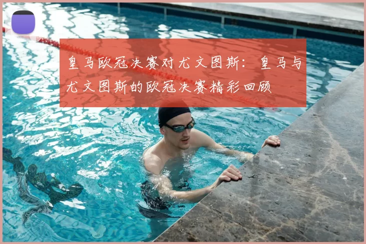 皇马欧冠决赛对尤文图斯：皇马与尤文图斯的欧冠决赛精彩回顾