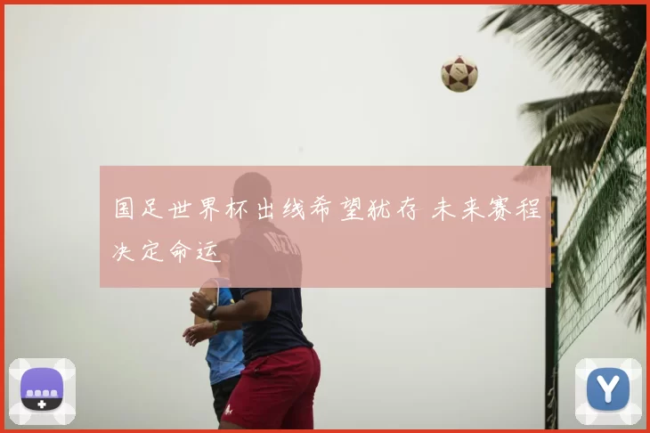 国足世界杯出线希望犹存 未来赛程决定命运