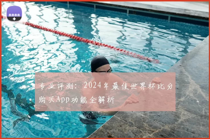 专业评测:2024年最佳世界杯比分购买App功能全解析