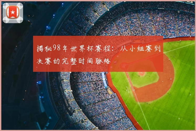 揭秘98年世界杯赛程：从小组赛到决赛的完整时间脉络