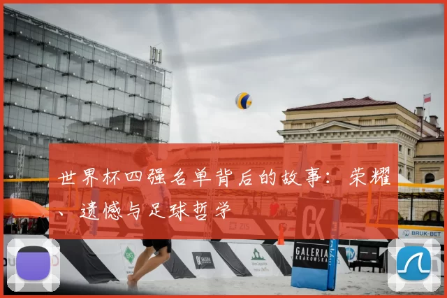 世界杯四强名单背后的故事：荣耀、遗憾与足球哲学