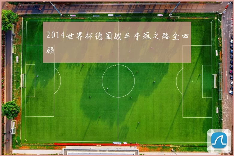 2014世界杯德国战车夺冠之路全回顾