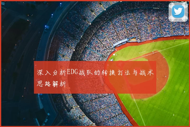 深入分析EDG战队的转换打法与战术思路解析
