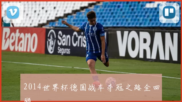 2014世界杯德国战车夺冠之路全回顾