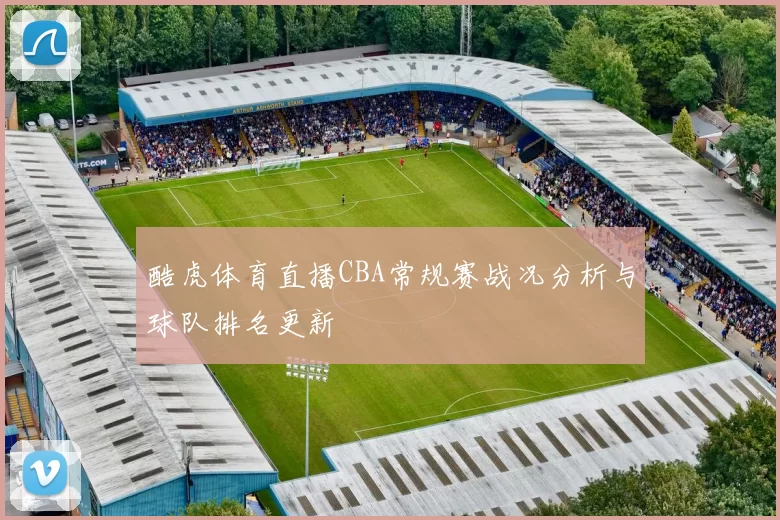 酷虎体育直播CBA常规赛战况分析与球队排名更新