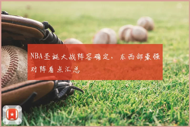 NBA圣诞大战阵容确定,东西部豪强对阵看点汇总