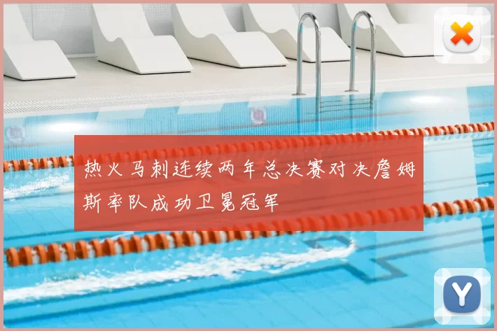 热火马刺连续两年总决赛对决詹姆斯率队成功卫冕冠军