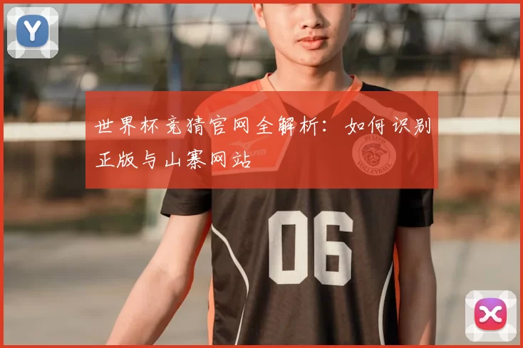 世界杯竞猜官网全解析:如何识别正版与山寨网站