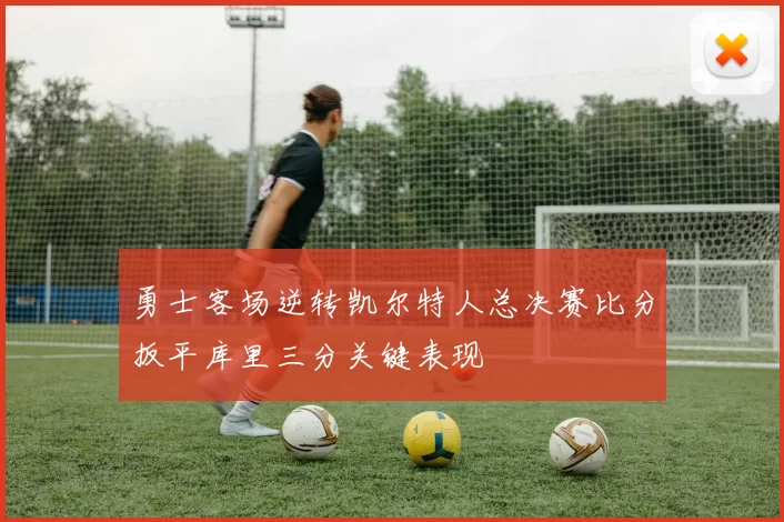勇士客场逆转凯尔特人总决赛比分扳平库里三分关键表现