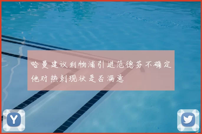 哈曼建议利物浦引进范德芬不确定他对热刺现状是否满意