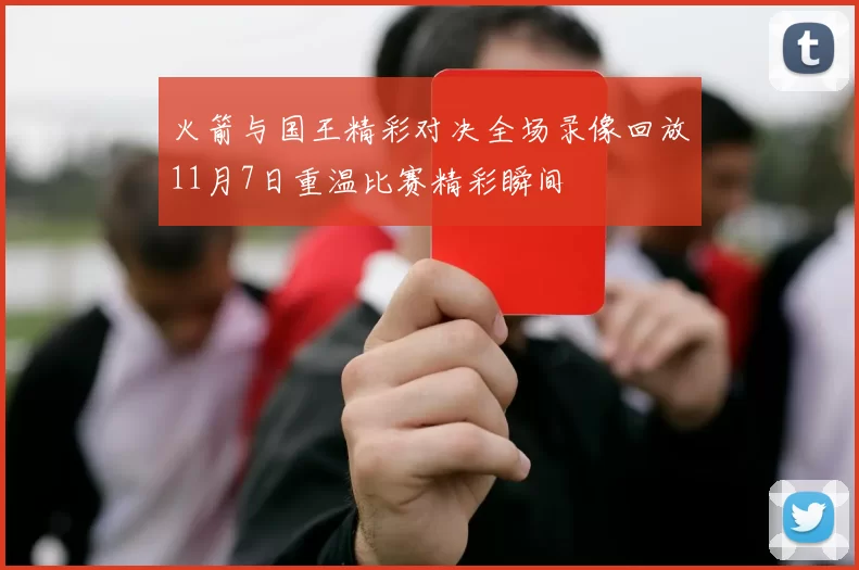 火箭与国王精彩对决全场录像回放11月7日重温比赛精彩瞬间