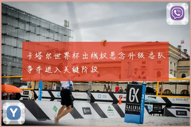 卡塔尔世界杯出线权悬念升级 各队争夺进入关键阶段