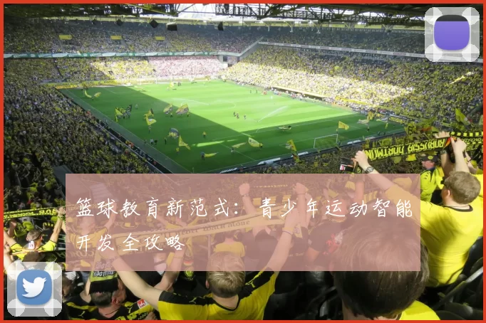篮球教育新范式:青少年运动智能开发全攻略