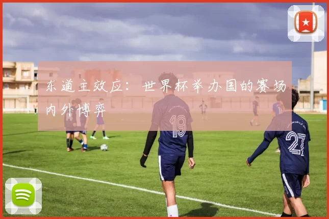 东道主效应:世界杯举办国的赛场内外博弈
