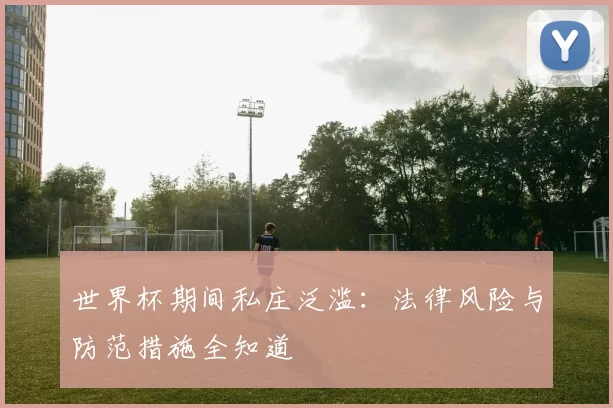 世界杯期间私庄泛滥:法律风险与防范措施全知道