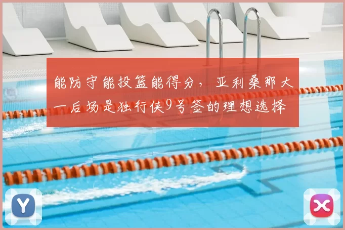 能防守能投篮能得分,亚利桑那大一后场是独行侠9号签的理想选择