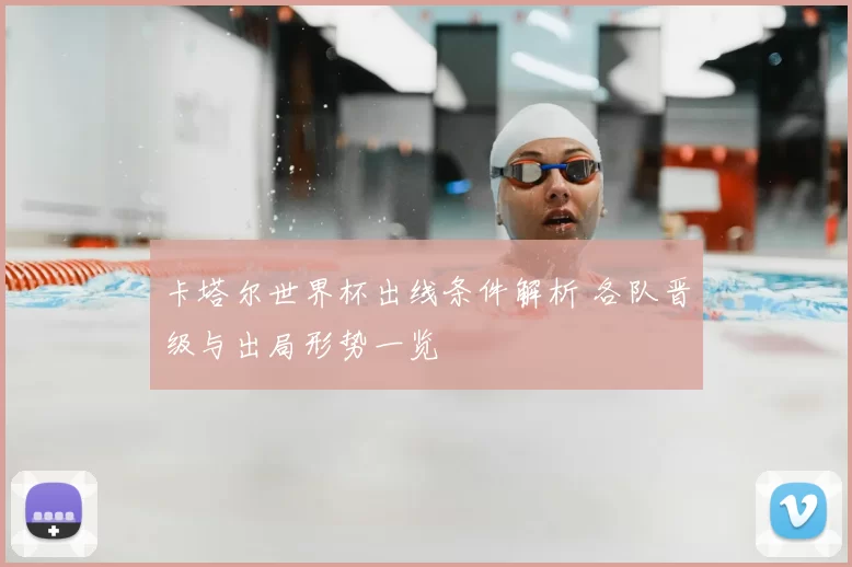 卡塔尔世界杯出线条件解析 各队晋级与出局形势一览