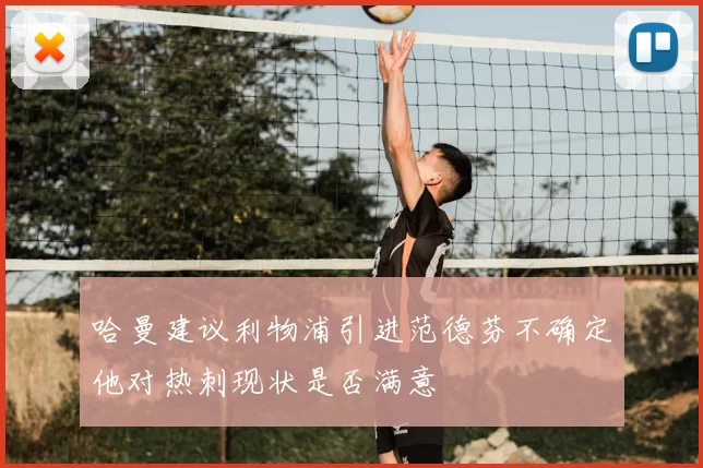 哈曼建议利物浦引进范德芬不确定他对热刺现状是否满意