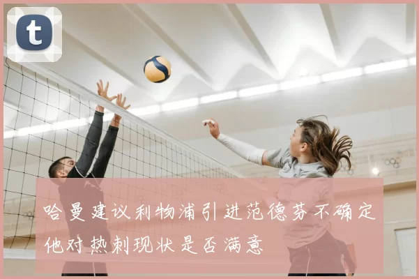 哈曼建议利物浦引进范德芬不确定他对热刺现状是否满意
