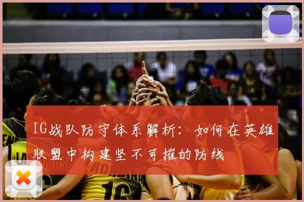 IG战队防守体系解析:如何在英雄联盟中构建坚不可摧的防线