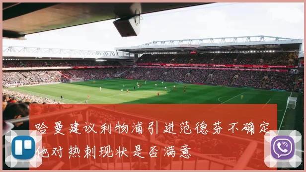 哈曼建议利物浦引进范德芬不确定他对热刺现状是否满意