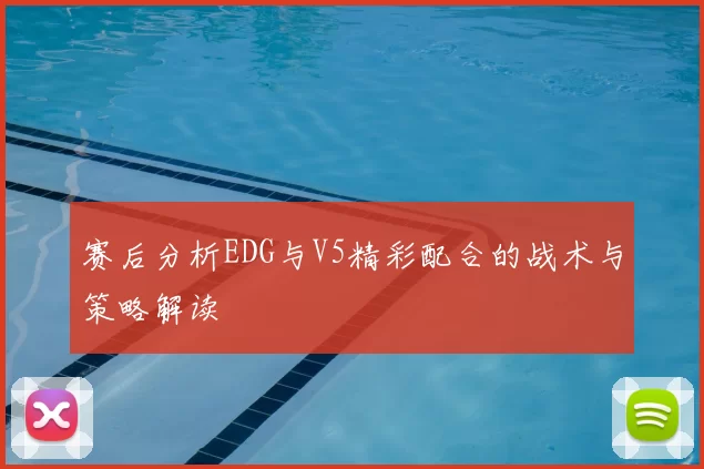 赛后分析EDG与V5精彩配合的战术与策略解读
