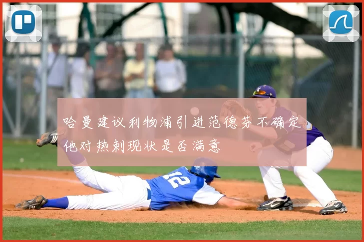 哈曼建议利物浦引进范德芬不确定他对热刺现状是否满意